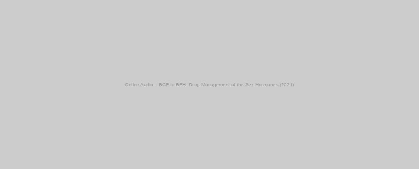 Online Audio – BCP to BPH: Drug Management of the Sex Hormones (2021)